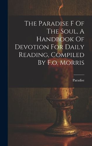 Cover image for The Paradise F Of The Soul, A Handbook Of Devotion For Daily Reading, Compiled By F.o. Morris