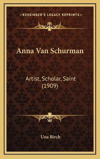 Cover image for Anna Van Schurman: Artist, Scholar, Saint (1909)