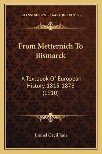 Cover image for From Metternich to Bismarck: A Textbook of European History, 1815-1878 (1910)