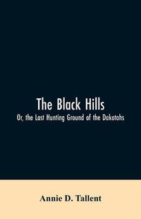 Cover image for The Black Hills; Or, the Last Hunting Ground of the Dakotahs