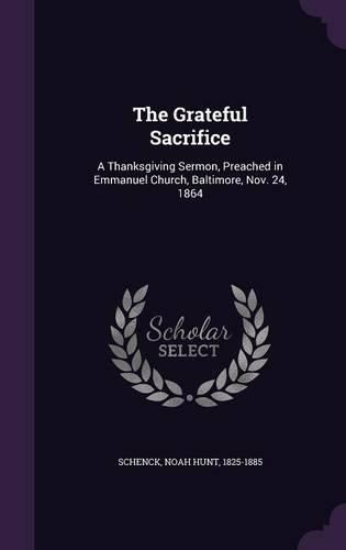 Cover image for The Grateful Sacrifice: A Thanksgiving Sermon, Preached in Emmanuel Church, Baltimore, Nov. 24, 1864