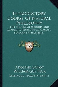 Cover image for Introductory Course of Natural Philosophy: For the Use of Schools and Academies, Edited from Ganot's Popular Physics (1871)