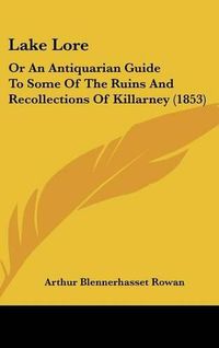 Cover image for Lake Lore: Or An Antiquarian Guide To Some Of The Ruins And Recollections Of Killarney (1853)