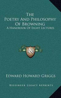 Cover image for The Poetry and Philosophy of Browning: A Handbook of Eight Lectures