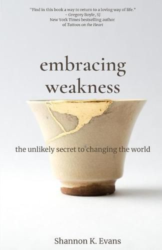 Cover image for Embracing Weakness: The Unlikely Secret to Changing the World