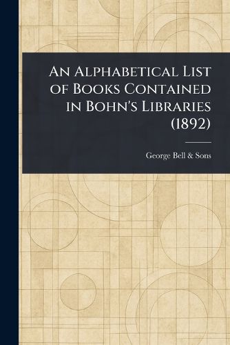 Cover image for An Alphabetical List of Books Contained in Bohn's Libraries (1892)