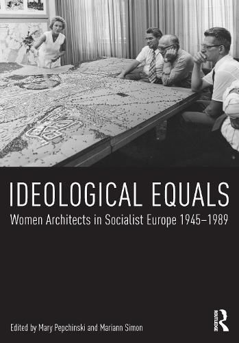 Cover image for Ideological Equals: Women Architects in Socialist Europe 1945-1989