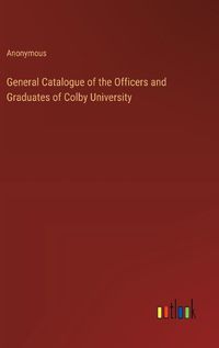 Cover image for General Catalogue of the Officers and Graduates of Colby University