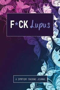 Cover image for F*ck Lupus: A Symptom & Pain Tracking Journal for Lupus and Chronic Illness