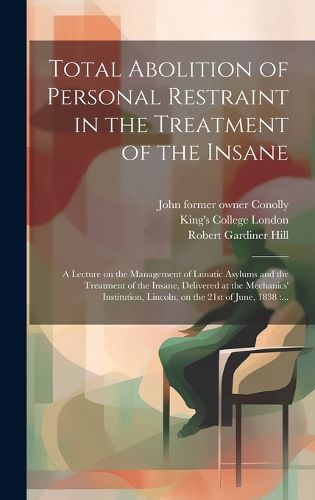 Cover image for Total Abolition of Personal Restraint in the Treatment of the Insane [electronic Resource]