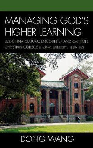 Cover image for Managing God's Higher Learning: U.S.-China Cultural Encounter and Canton Christian College (Lingnan University), 1888-1952