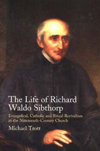 Cover image for Life of Richard Waldo Sibthorp: Evangelical, Catholic & Ritual Revivalism in the Nineteenth-Century Church