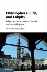 Cover image for Philosophers, Sufis, and Caliphs: Politics and Authority from Cordoba to Cairo and Baghdad