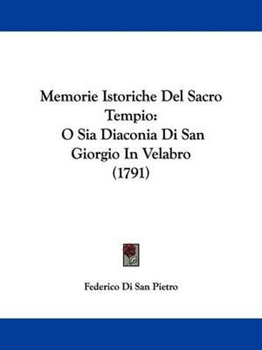 Cover image for Memorie Istoriche Del Sacro Tempio: O Sia Diaconia Di San Giorgio In Velabro (1791)