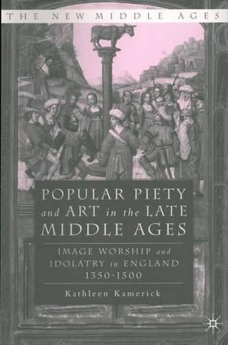 Cover image for Popular Piety and Art in the Late Middle Age: Image Worship and Idolatry in England 1350-1500