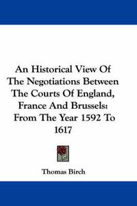 Cover image for An Historical View of the Negotiations Between the Courts of England, France and Brussels: From the Year 1592 to 1617