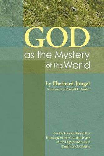 God as the Mystery of the World: On the Foundation of the Theology of the Crucified One in the Dispute Between Theisim and Atheism