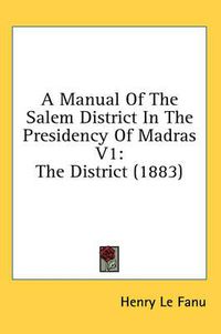 Cover image for A Manual of the Salem District in the Presidency of Madras V1: The District (1883)