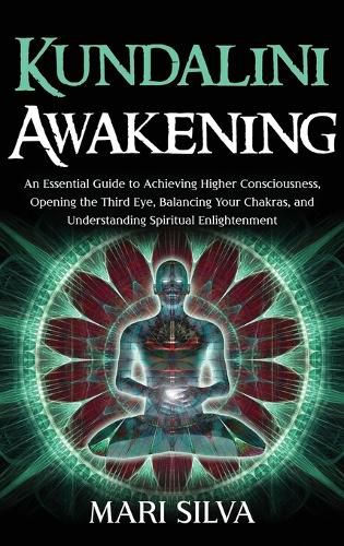 Cover image for Kundalini Awakening: An Essential Guide to Achieving Higher Consciousness, Opening the Third Eye, Balancing Your Chakras, and Understanding Spiritual Enlightenment