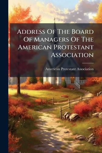 Cover image for Address of the Board of Managers of the American Protestant Association: With the Constitution and Organization of the Association