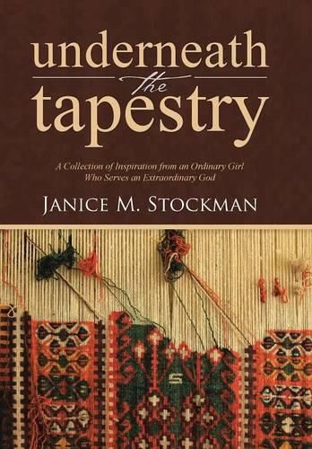 Cover image for Underneath the Tapestry: A Collection of Inspiration from an Ordinary Girl Who Serves an Extraordinary God