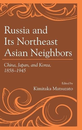 Russia and Its Northeast Asian Neighbors: China, Japan, and Korea, 1858-1945