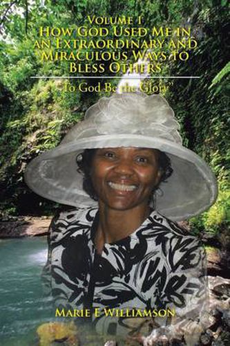 Volume 1 How God Used Me in an Extraordinary and Miraculous Ways to Bless Others: To God Be the Glory