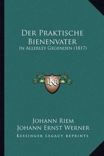 Der Praktische Bienenvater: In Allerley Gegenden (1817)