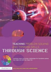 Cover image for Teaching Problem-Solving and Thinking Skills through Science: Exciting Cross-Curricular Challenges for Foundation Phase, Key Stage One and Key Stage Two