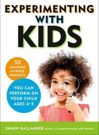 Cover image for Experimenting with Kids: 50 Amazing Science Projects You Can Perform on Your Child Ages 2-5