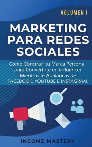 Cover image for Marketing Para Redes Sociales: Como Construir tu Marca Personal para Convertirte en Influencer Mientras te Apalancas de Facebook, Youtube e Instagram Volumen 1