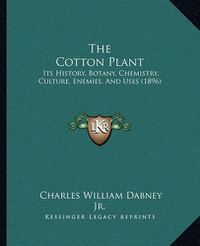 Cover image for The Cotton Plant the Cotton Plant: Its History, Botany, Chemistry, Culture, Enemies, and Uses (Its History, Botany, Chemistry, Culture, Enemies, and Uses (1896) 1896)