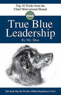 Cover image for True Blue Leadership: Top 10 Tricks from the Chief Motivational Hound