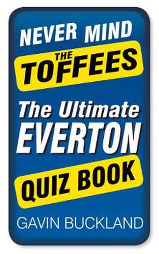 Never Mind The Toffees: The Ultimate Everton Quiz Book