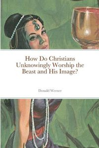 Cover image for How Do Christians Unknowingly Worship the Beast and His Image?