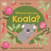 Cover image for Eco Baby Where Are You Koala?: A Plastic-free Touch and Feel Book