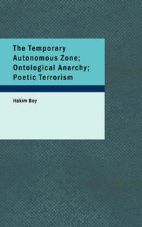 Cover image for The Temporary Autonomous Zone; Ontological Anarchy; Poetic Terrorism