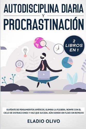 Autodisciplina diaria y procrastinacion 2 libros en 1: Olvidate de pensamientos apaticos, elimina la flojera, rompe con el ciclo de distracciones y haz que suceda. Aun siendo un flojo sin remedio