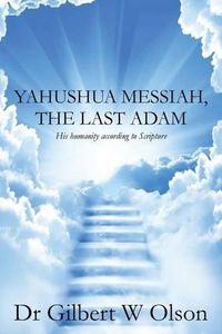 Cover image for Yahushua Messiah, The Last Adam: His humanity according to Scripture