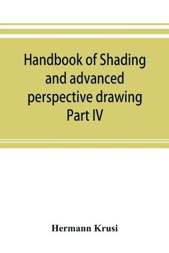 Handbook of shading and advanced perspective drawing: Krusi's Drawing series-Part IV.