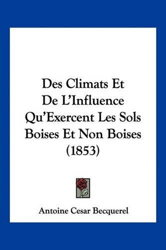 Cover image for Des Climats Et de L'Influence Qu'exercent Les Sols Boises Et Non Boises (1853)