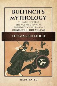 Cover image for Bulfinch's Mythology (Illustrated): The Age of Fable-The Age of Chivalry-Legends of Charlemagne complete in one volume