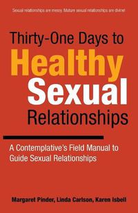 Cover image for Thirty-One Days to Healthy Sexual Relationships: A Contemplative's Field Manual to Guide Sexual Relationships