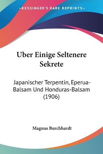 Cover image for Uber Einige Seltenere Sekrete: Japanischer Terpentin, Eperua-Balsam Und Honduras-Balsam (1906)