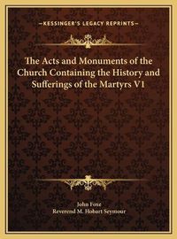 Cover image for The Acts and Monuments of the Church Containing the History the Acts and Monuments of the Church Containing the History and Sufferings of the Martyrs V1 and Sufferings of the Martyrs V1