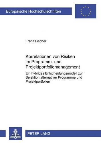 Cover image for Korrelationen Von Risiken Im Programm- Und Projektportfoliomanagement: Ein Hybrides Entscheidungsmodell Zur Selektion Alternativer Programme Und Projektportfolien