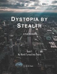 Cover image for Dystopia by Stealth: My World Turned Into Theirs