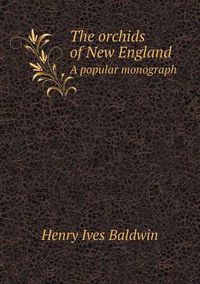 Cover image for The orchids of New England A popular monograph