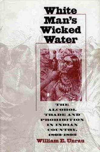 White Man's Wicked Water: Alcohol Trade and Prohibition in Indian Country, 1802-92