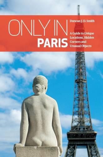 Only in Paris: A Guide to Unique Locations, Hidden Corners and Unusual Objects